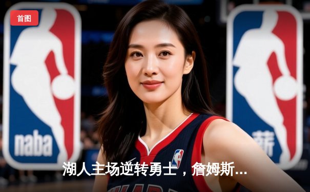 湖人主场逆转勇士，詹姆斯关键三分锁定胜局