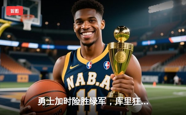 勇士加时险胜绿军，库里狂轰47分刷新总决赛单场三分纪录