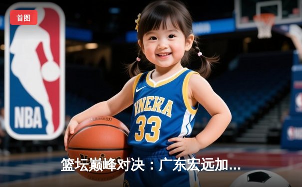 篮坛巅峰对决：广东宏远加时险胜辽宁本钢，易建联关键三分定乾坤