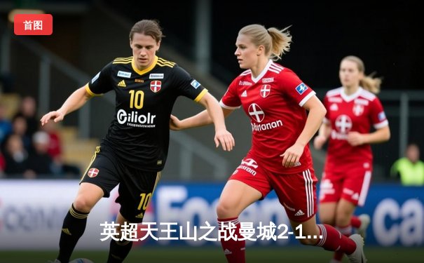 英超天王山之战曼城2-1力克利物浦，德布劳内传射建功锁定胜局