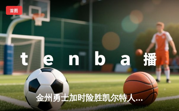 金州勇士加时险胜凯尔特人 库里狂砍43分率队捍卫主场